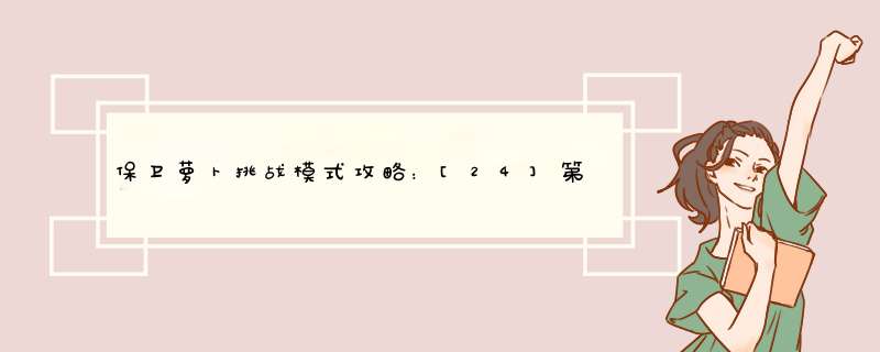 保卫萝卜挑战模式攻略：[24]第24关